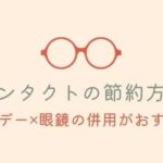 コンタクトの節約効果は年間3万円以上！【眼鏡とワンデーを活用】